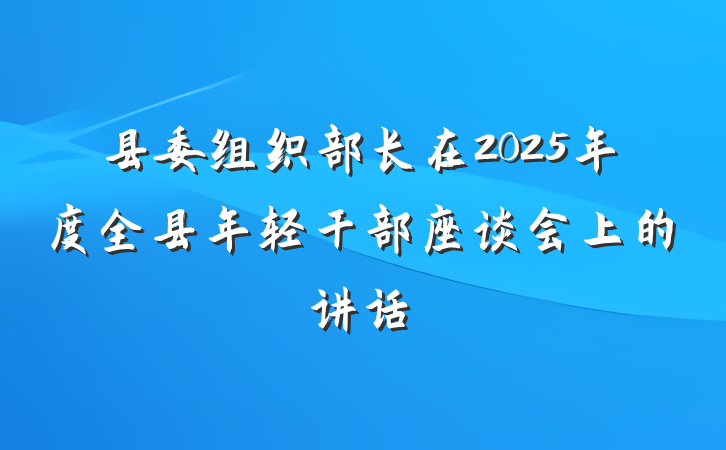 县委组织部长在2025年度全县年轻干部座谈会上的讲话