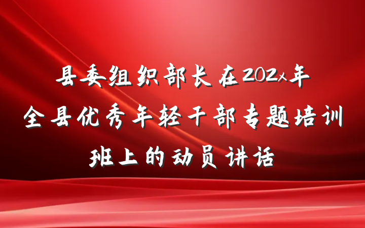 县委组织部长在202x年全县优秀年轻干部专题培训班上的动员讲话