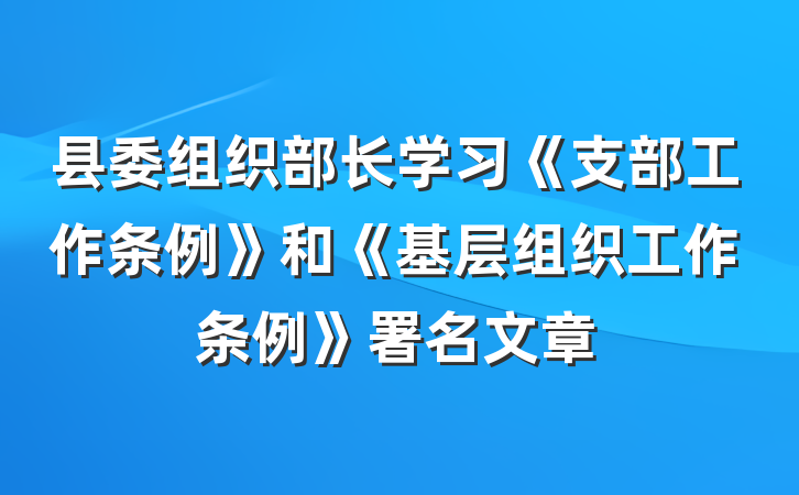 县委组织部长学习《支部工作条例》和《基层组织工作条例》署名文章