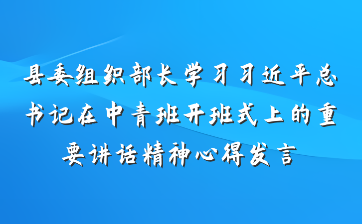 县委组织部长学习习近平总书记在中青班开班式上的重要讲话精神心得发言