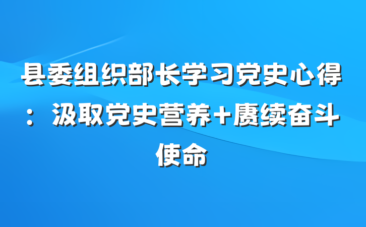 县委组织部长学习党史心得：汲取党史营养 赓续奋斗使命