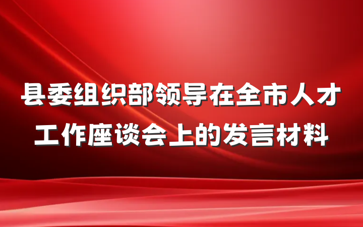 县委组织部领导在全市人才工作座谈会上的发言材料