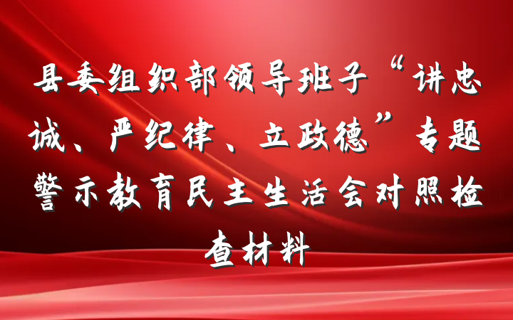 县委组织部领导班子“讲忠诚、严纪律、立政德”专题警示教育民主生活会对照检查材料