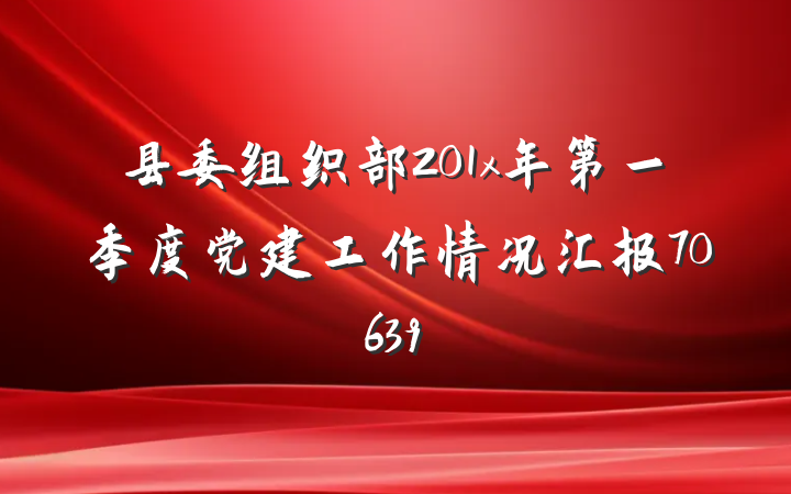 县委组织部201x年第一季度党建工作情况汇报70639