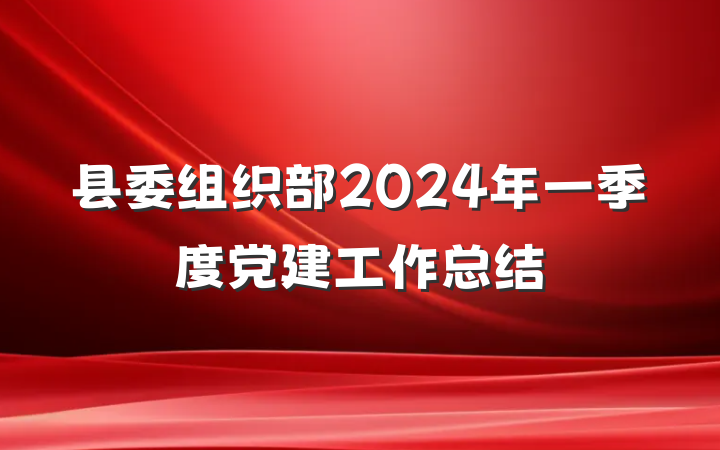 县委组织部2024年一季度党建工作总结