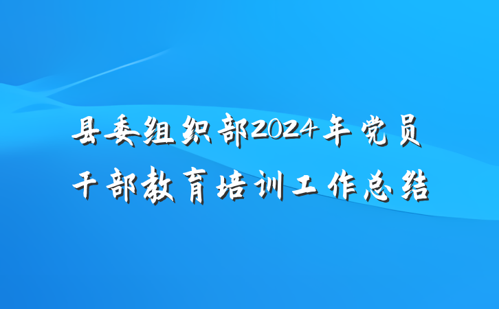 县委组织部2024年党员干部教育培训工作总结