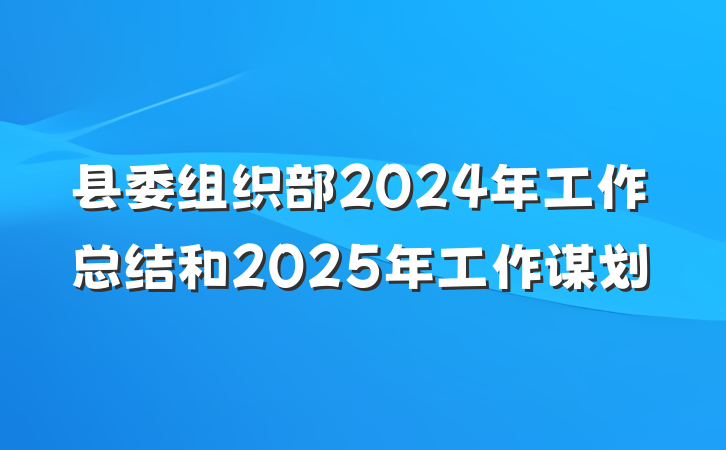 县委组织部2024年工作总结和2025年工作谋划