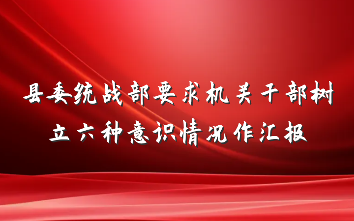 县委统战部要求机关干部树立六种意识情况作汇报