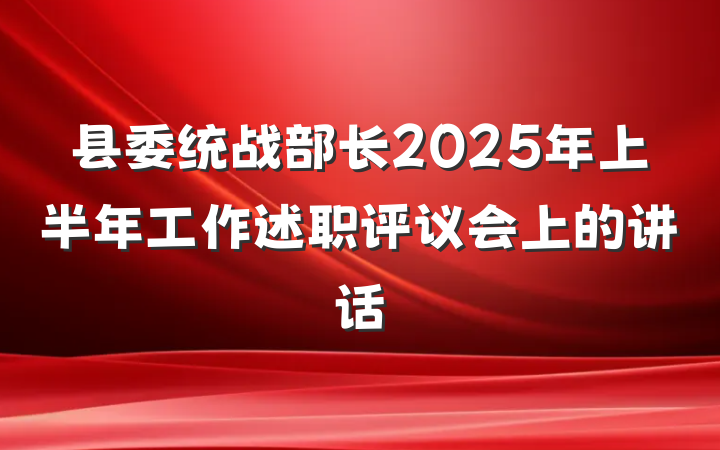 县委统战部长2025年上半年工作述职评议会上的讲话