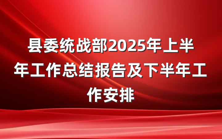 县委统战部2025年上半年工作总结报告及下半年工作安排