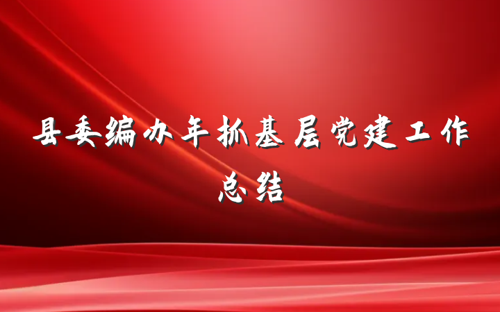 县委编办年抓基层党建工作总结