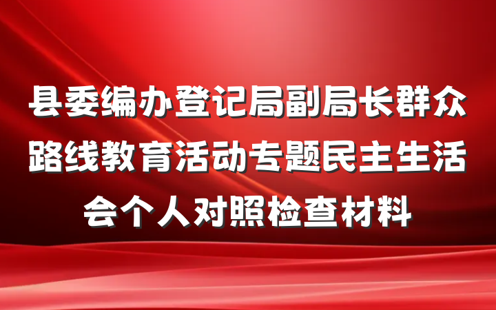 县委编办登记局副局长群众路线教育活动专题民主生活会个人对照检查材料