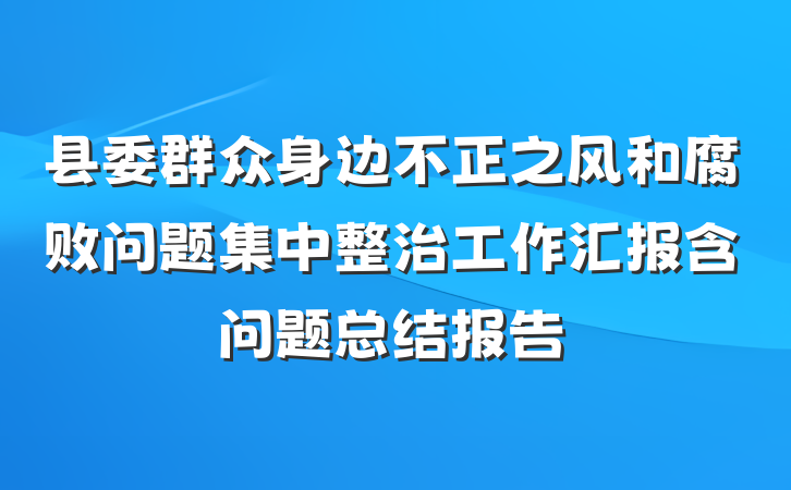 县委群众身边不正之风和腐败问题集中整治工作汇报含问题总结报告