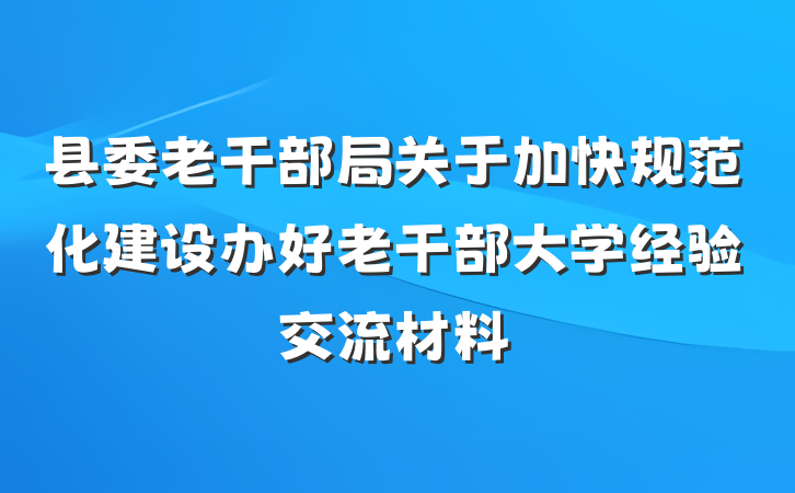 县委老干部局关于加快规范化建设办好老干部大学经验交流材料