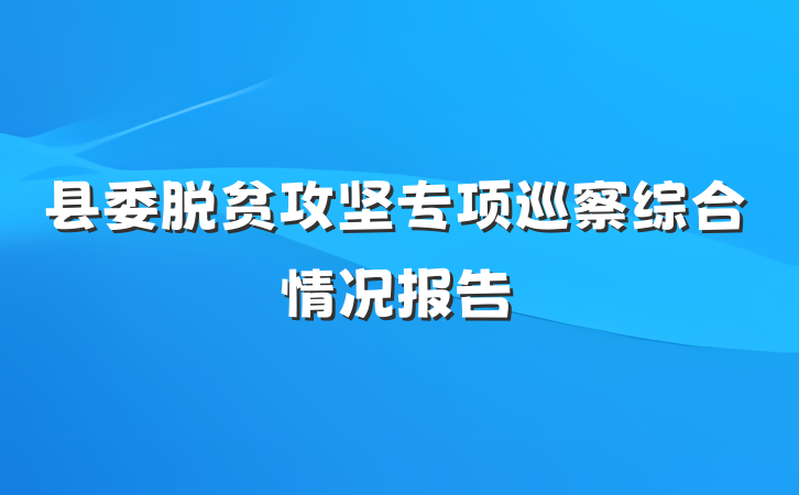 县委脱贫攻坚专项巡察综合情况报告