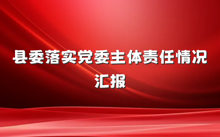县委落实党委主体责任情况汇报