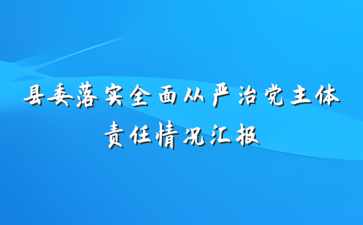 县委落实全面从严治党主体责任情况汇报