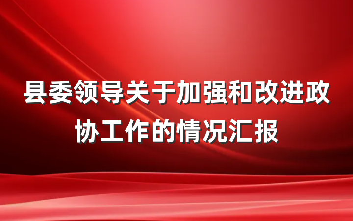 县委领导关于加强和改进政协工作的情况汇报