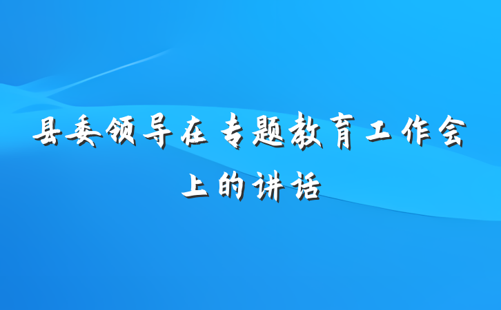 县委领导在专题教育工作会上的讲话