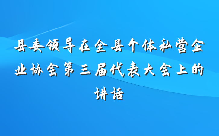 县委领导在全县个体私营企业协会第三届代表大会上的讲话