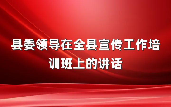 县委领导在全县宣传工作培训班上的讲话