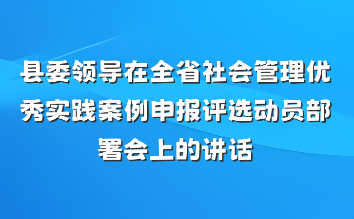 县委领导在全省社会管理优秀实践案例申报评选动员部署会上的讲话