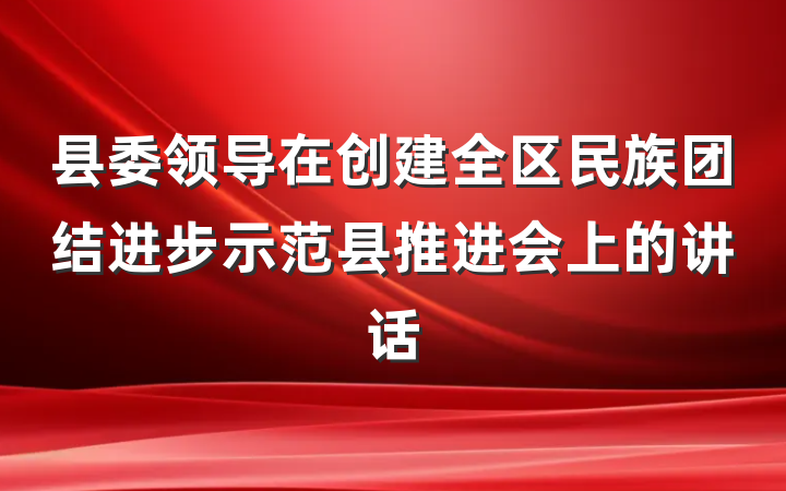 县委领导在创建全区民族团结进步示范县推进会上的讲话