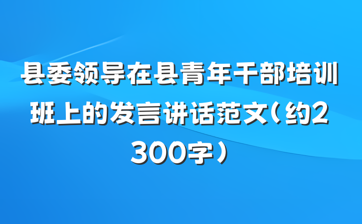 县委领导在县青年干部培训班上的发言讲话范文（约2300字）