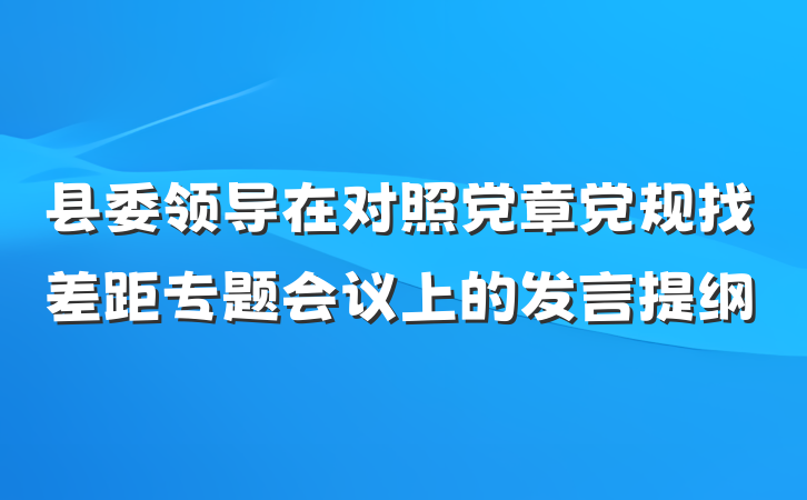 县委领导在对照党章党规找差距专题会议上的发言提纲
