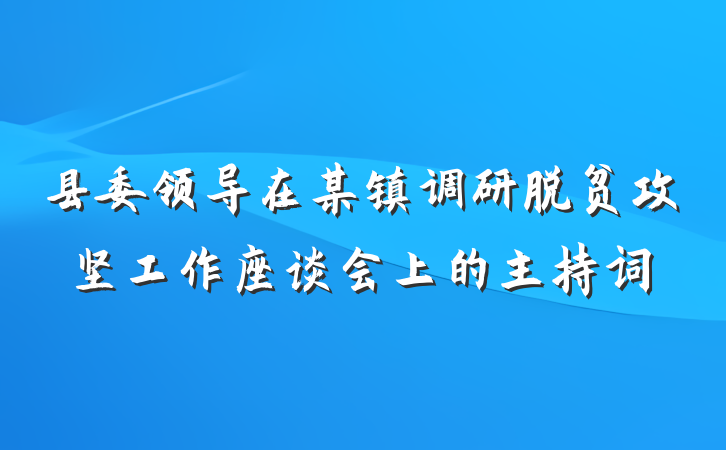 县委领导在某镇调研脱贫攻坚工作座谈会上的主持词