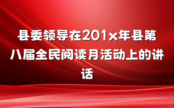 县委领导在201x年县第八届全民阅读月活动上的讲话