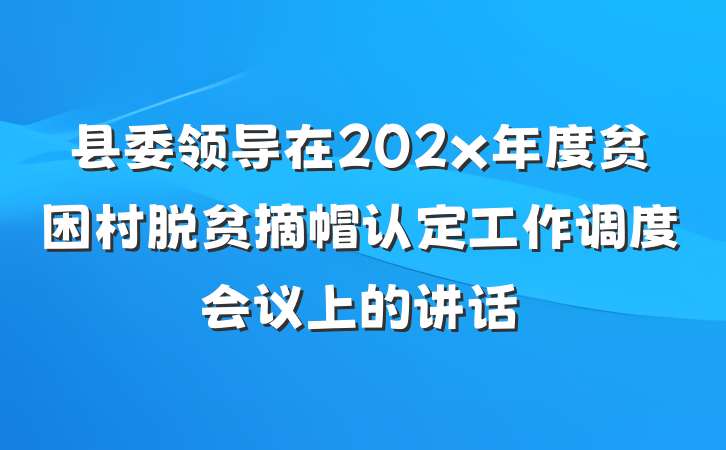 县委领导在202x年度贫困村脱贫摘帽认定工作调度会议上的讲话