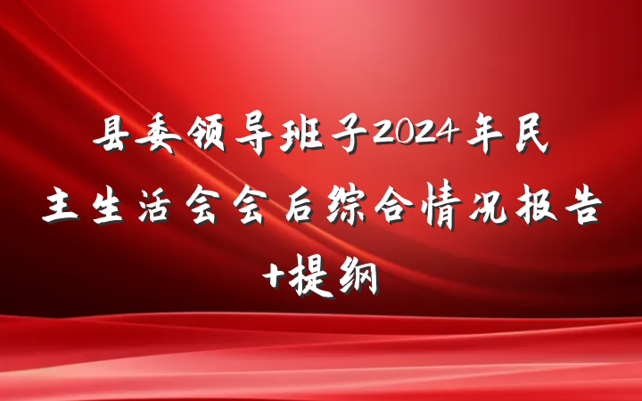 县委领导班子2024年民主生活会会后综合情况报告 提纲