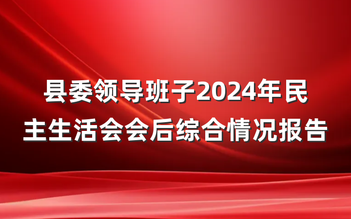 县委领导班子2024年民主生活会会后综合情况报告