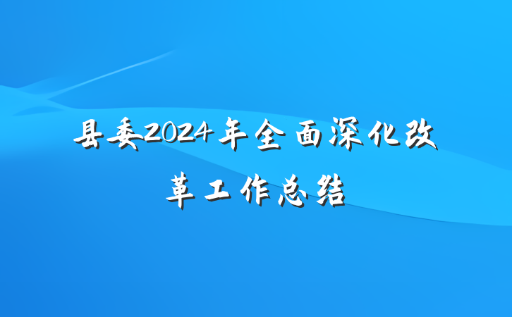 县委2024年全面深化改革工作总结