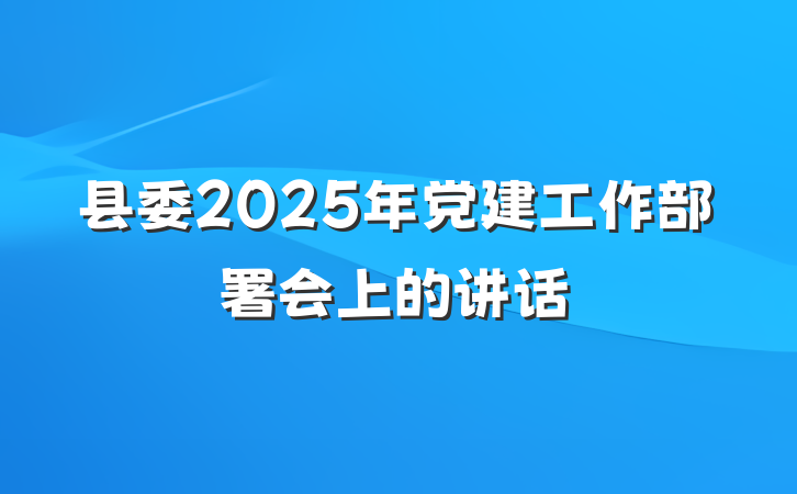 县委2025年党建工作部署会上的讲话