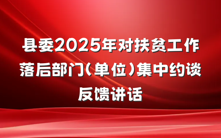 县委2025年对扶贫工作落后部门（单位）集中约谈反馈讲话