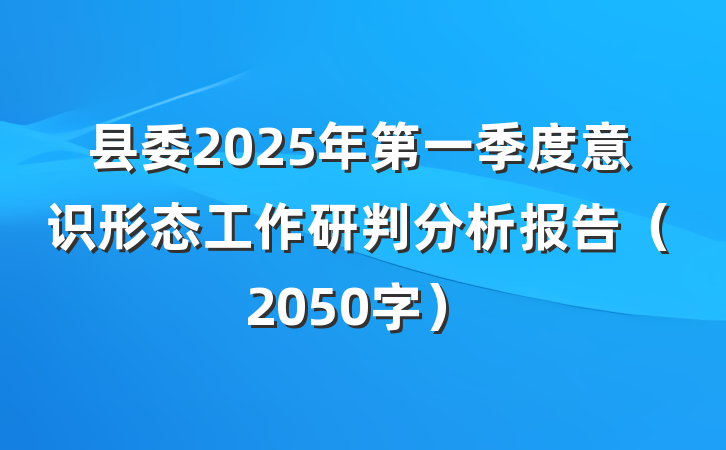 县委2025年第一季度意识形态工作研判分析报告（2050字）