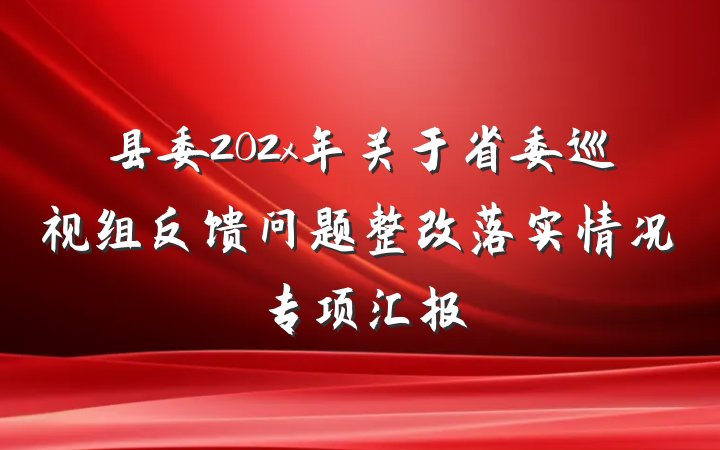 县委202x年关于省委巡视组反馈问题整改落实情况专项汇报
