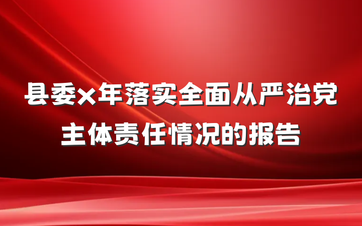 县委x年落实全面从严治党主体责任情况的报告