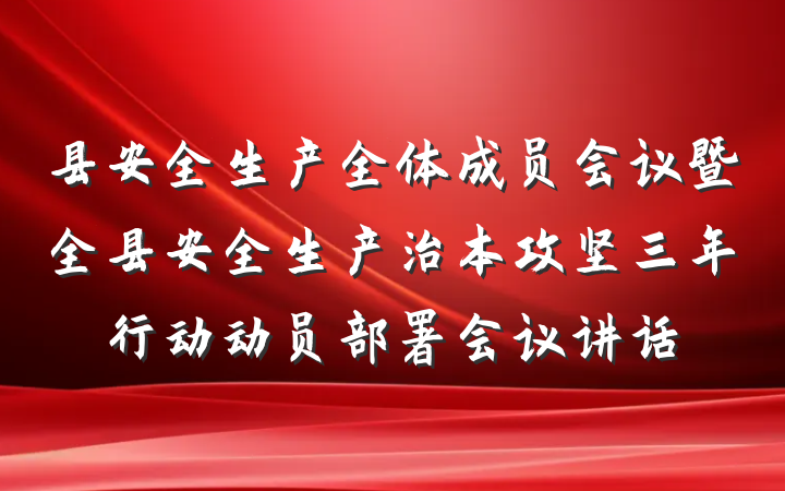 县安全生产全体成员会议暨全县安全生产治本攻坚三年行动动员部署会议讲话