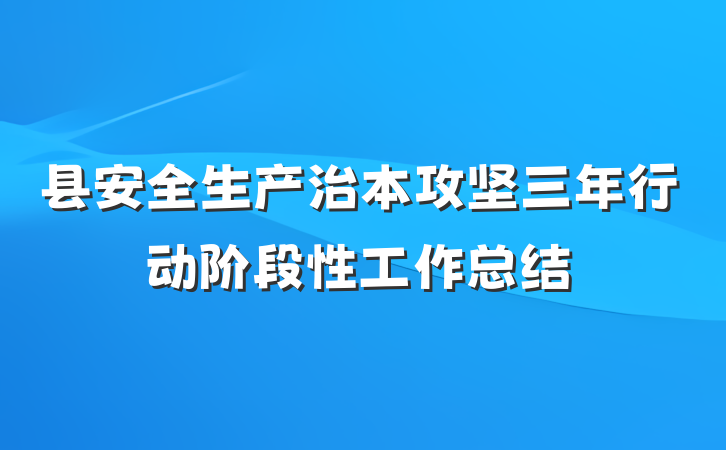 县安全生产治本攻坚三年行动阶段性工作总结