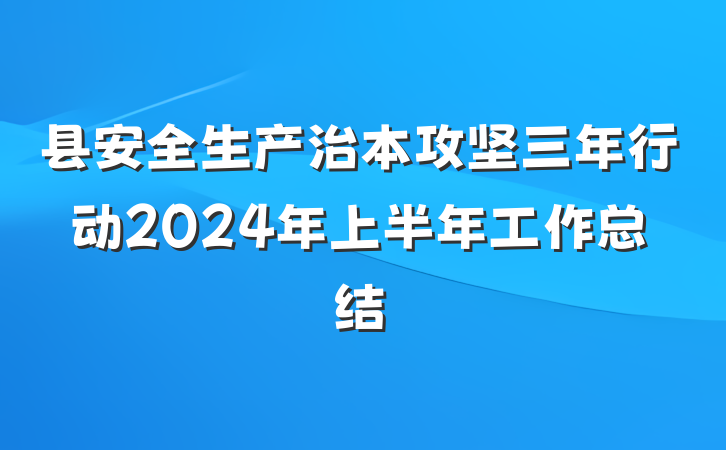 县安全生产治本攻坚三年行动2024年上半年工作总结