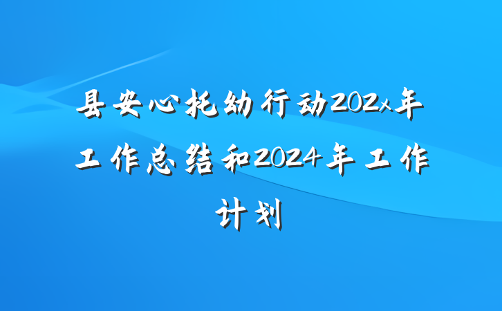 县安心托幼行动202x年工作总结和2024年工作计划