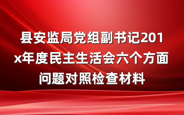 县安监局党组副书记201x年度民主生活会六个方面问题对照检查材料