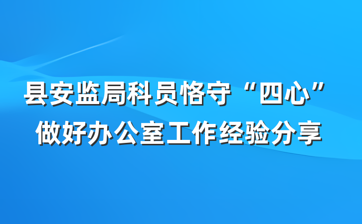 县安监局科员恪守“四心”做好办公室工作经验分享