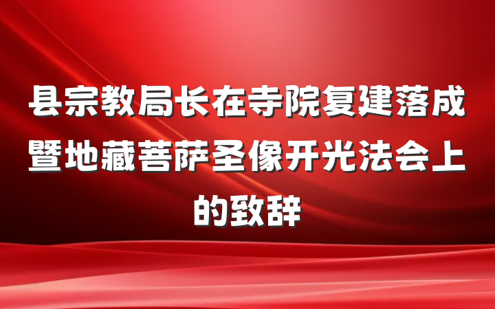 县宗教局长在寺院复建落成暨地藏菩萨圣像开光法会上的致辞