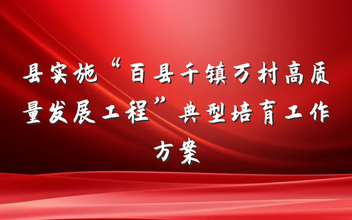 县实施“百县千镇万村高质量发展工程”典型培育工作方案
