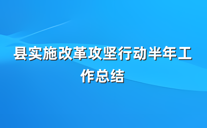 县实施改革攻坚行动半年工作总结