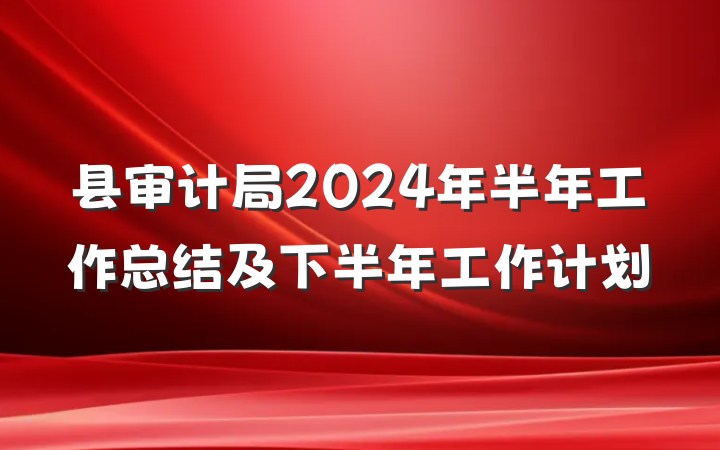 县审计局2024年半年工作总结及下半年工作计划